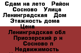 Сдам на лето › Район ­ Сосново › Улица ­ Ленинградская › Дом ­ 7 › Этажность дома ­ 5 › Цена ­ 15 000 - Ленинградская обл., Приозерский р-н, Сосново п. Недвижимость » Квартиры аренда   . Ленинградская обл.